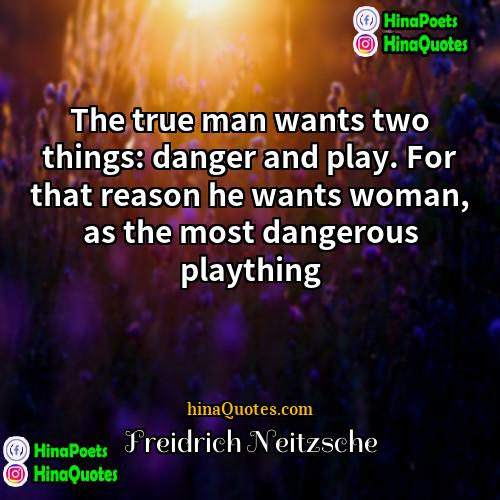 Freidrich Neitzsche Quotes | The true man wants two things: danger
